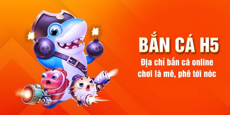 Bắn Cá H5 Game Chơi Vẫn Luôn Khẳng Định Được Sức Hấp Dẫn