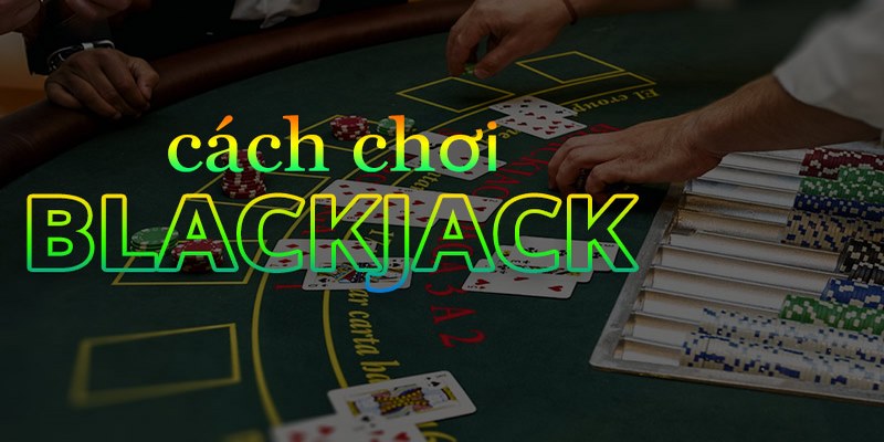 Cách chơi blackjack bản chuẩn